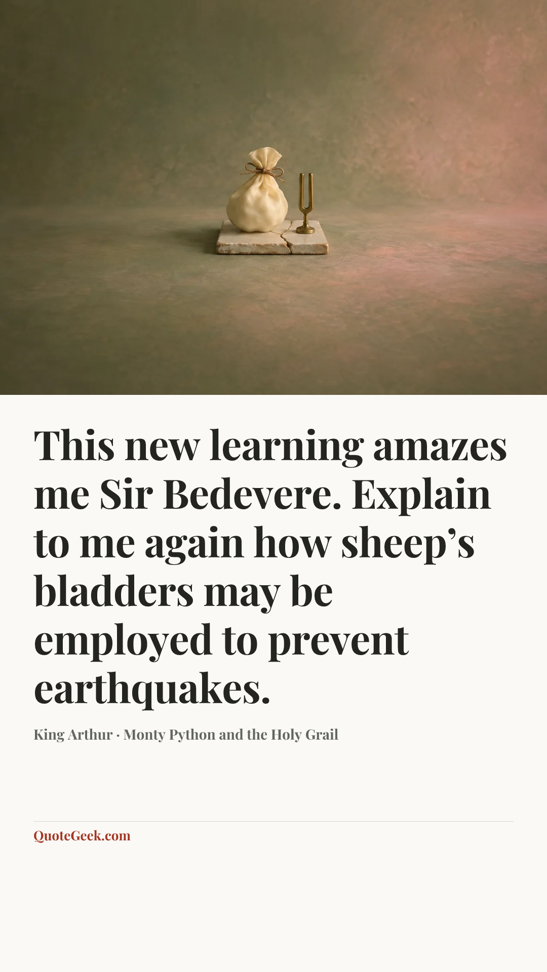 “This new learning amazes me Sir Bedevere. Explain to me again how sheep’s bladders may be employed to prevent earthquakes.” — King Arthur · Monty Python and the Holy Grail. Illustrated QuoteGeek card.
