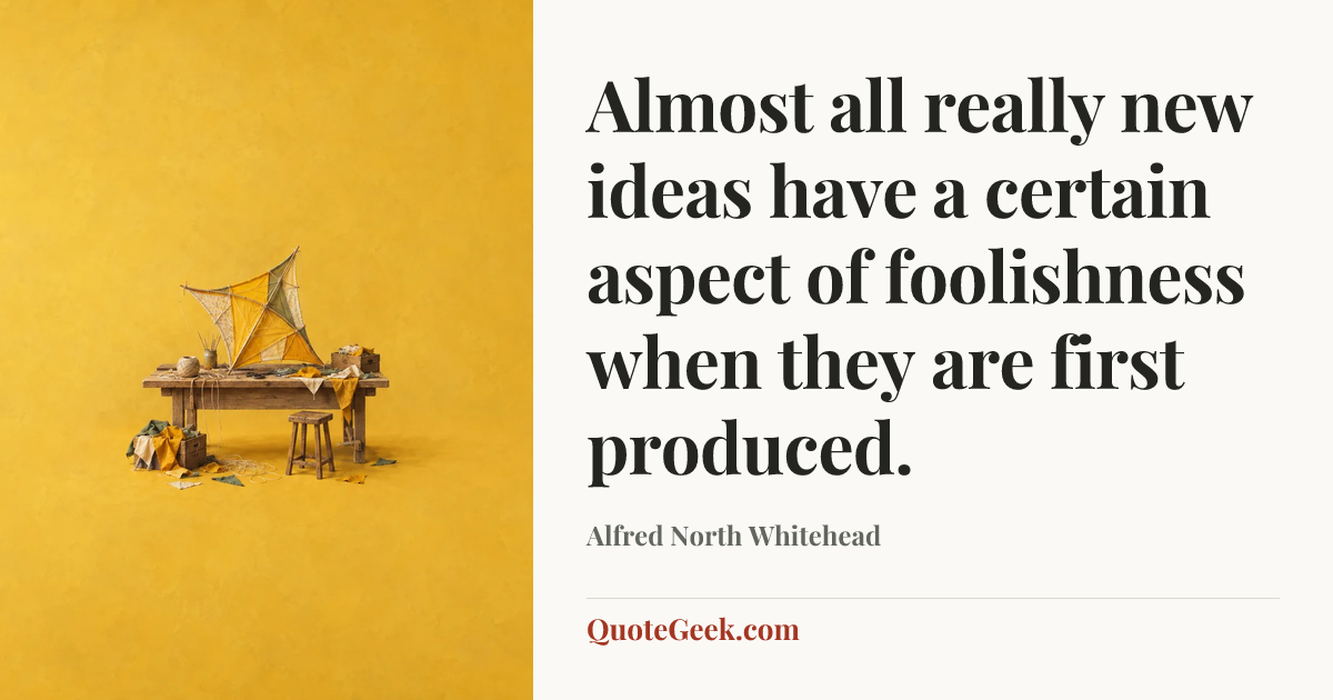 “Almost all really new ideas have a certain aspect of foolishness when they are first produced.” — Alfred North Whitehead. Illustrated QuoteGeek card.