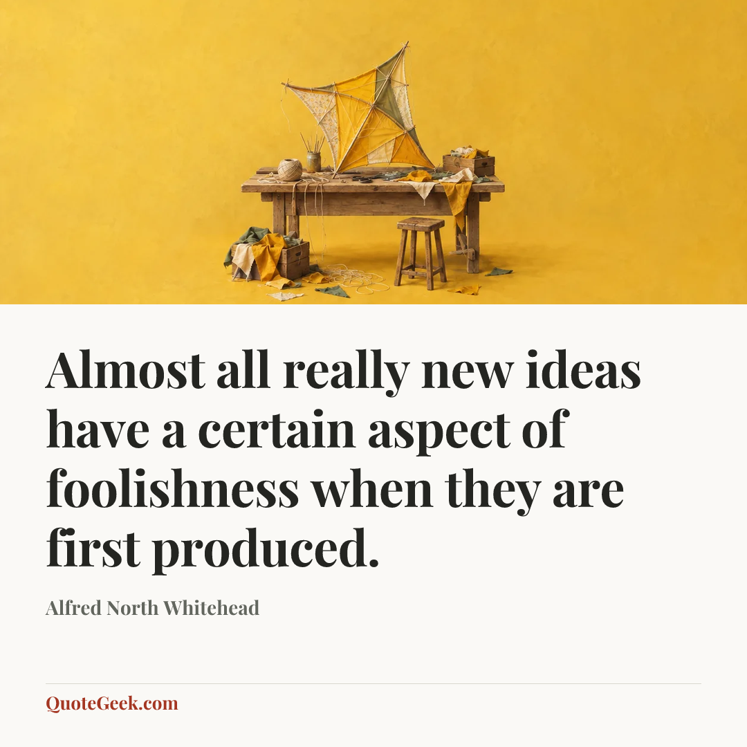 “Almost all really new ideas have a certain aspect of foolishness when they are first produced.” — Alfred North Whitehead. Illustrated QuoteGeek card.