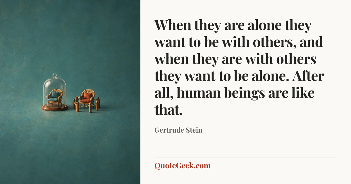 “When they are alone they want to be with others, and when they are with others they want to be alone. After all, human beings are like that.” — Gertrude Stein. Illustrated QuoteGeek card.