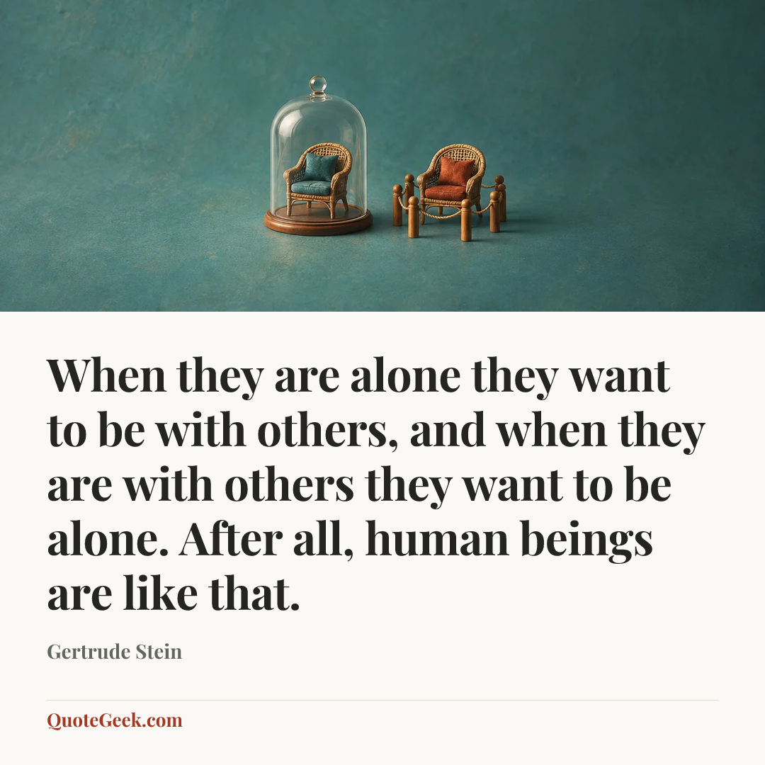 “When they are alone they want to be with others, and when they are with others they want to be alone. After all, human beings are like that.” — Gertrude Stein. Illustrated QuoteGeek card.