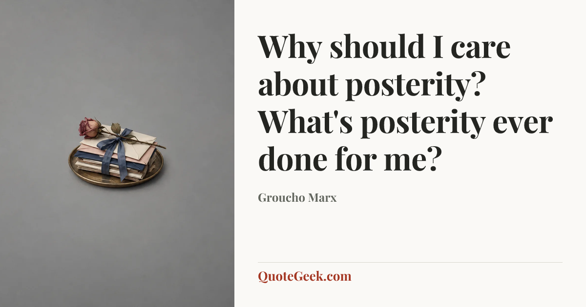 “Why should I care about posterity? What's posterity ever done for me?” — Groucho Marx. Illustrated QuoteGeek card.