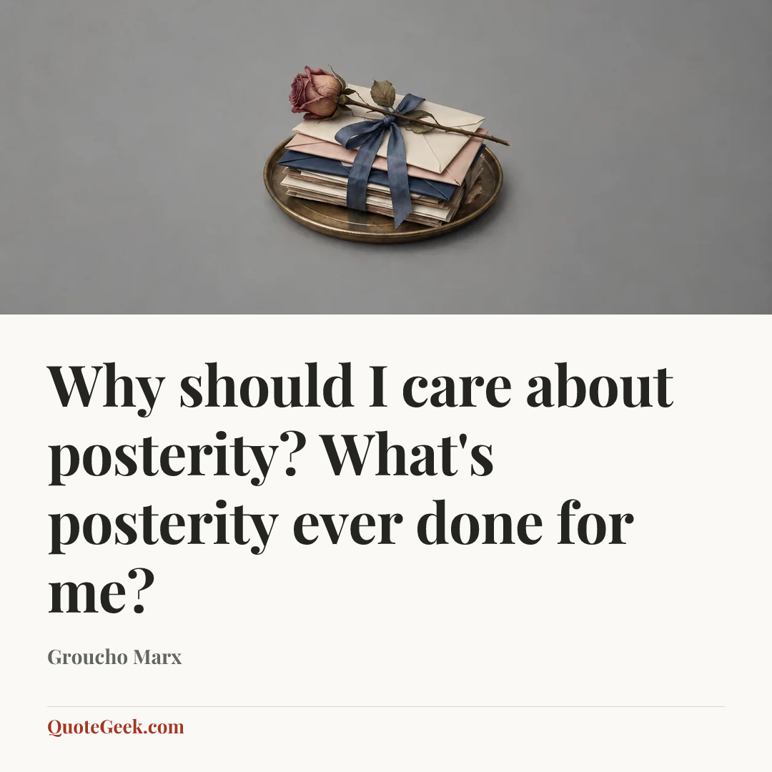 “Why should I care about posterity? What's posterity ever done for me?” — Groucho Marx. Illustrated QuoteGeek card.