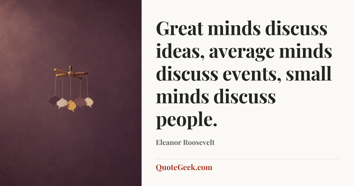 “Great minds discuss ideas, average minds discuss events, small minds discuss people.” — Eleanor Roosevelt. Illustrated QuoteGeek card.