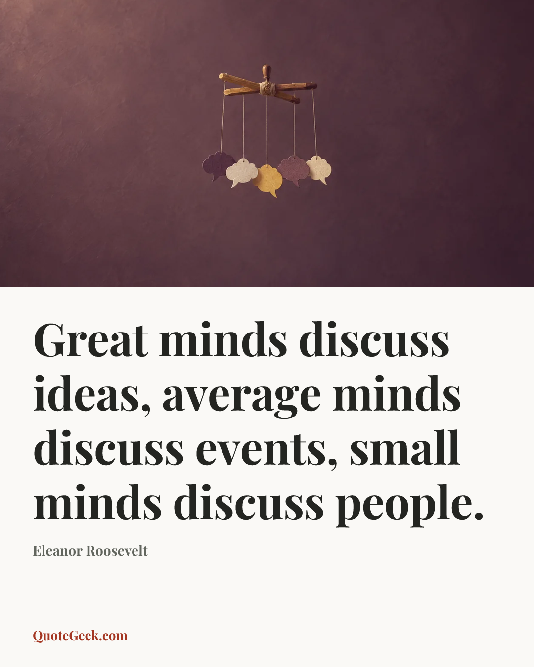“Great minds discuss ideas, average minds discuss events, small minds discuss people.” — Eleanor Roosevelt. Illustrated QuoteGeek card.