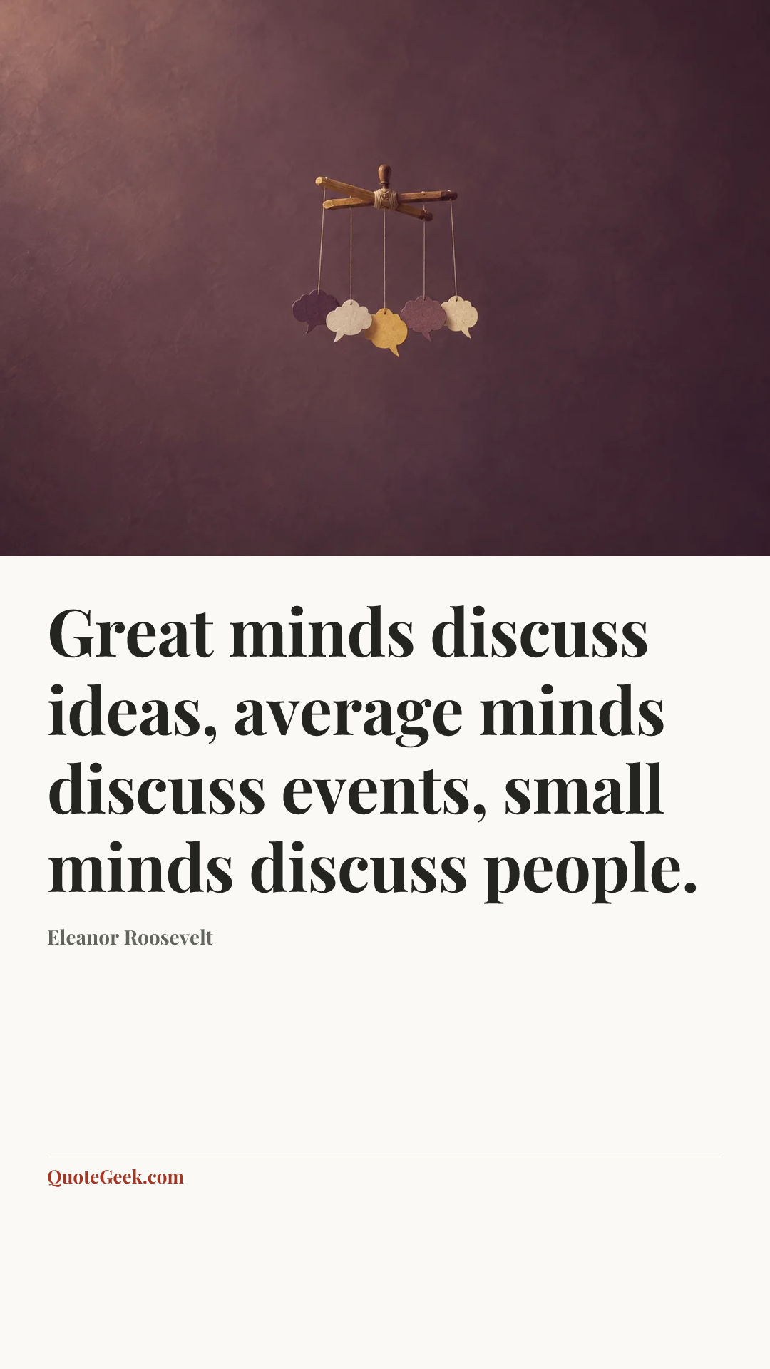 “Great minds discuss ideas, average minds discuss events, small minds discuss people.” — Eleanor Roosevelt. Illustrated QuoteGeek card.