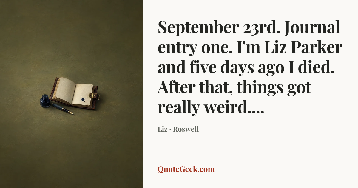 “September 23rd. Journal entry one. I'm Liz Parker and five days ago I died. After that, things got really weird....” — Liz · Roswell. Illustrated QuoteGeek card.