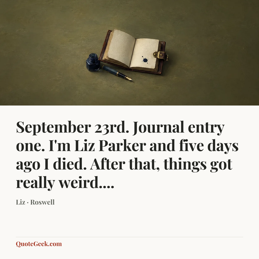 “September 23rd. Journal entry one. I'm Liz Parker and five days ago I died. After that, things got really weird....” — Liz · Roswell. Illustrated QuoteGeek card.
