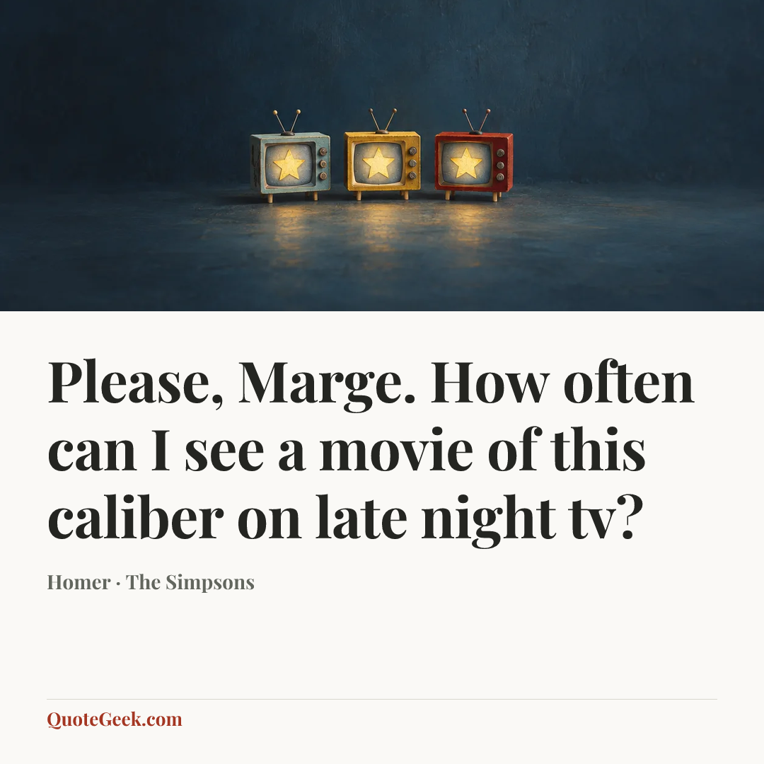 “Please, Marge. How often can I see a movie of this caliber on late night tv?” — Homer · The Simpsons. Illustrated QuoteGeek card.
