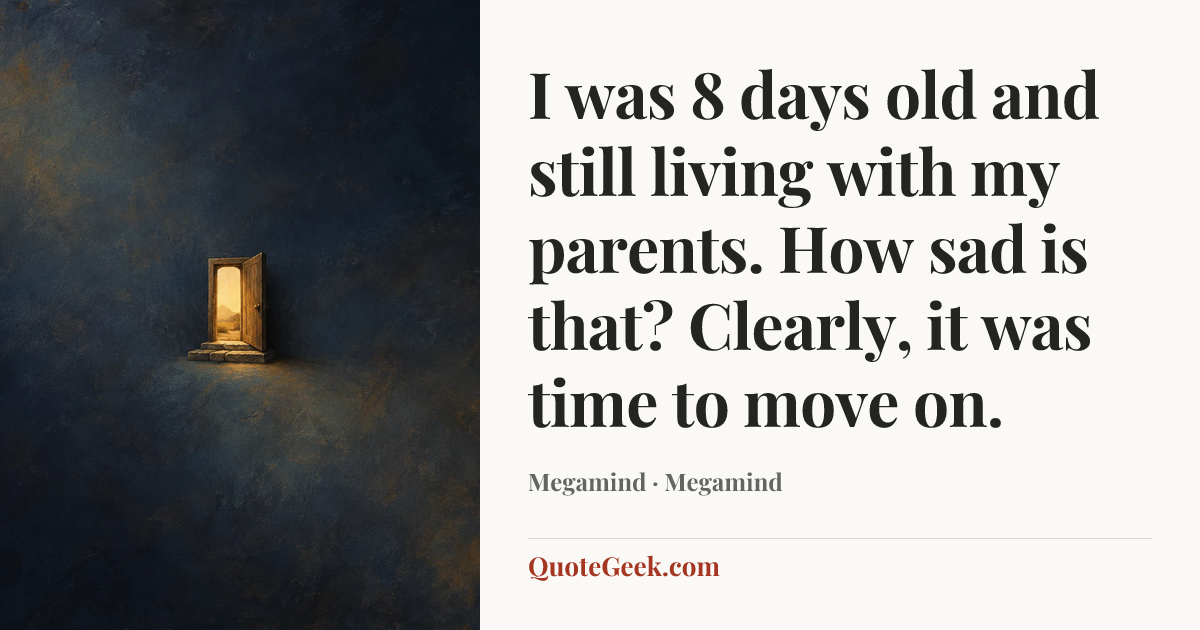 “I was 8 days old and still living with my parents. How sad is that? Clearly, it was time to move on.” — Megamind · Megamind. Illustrated QuoteGeek card.