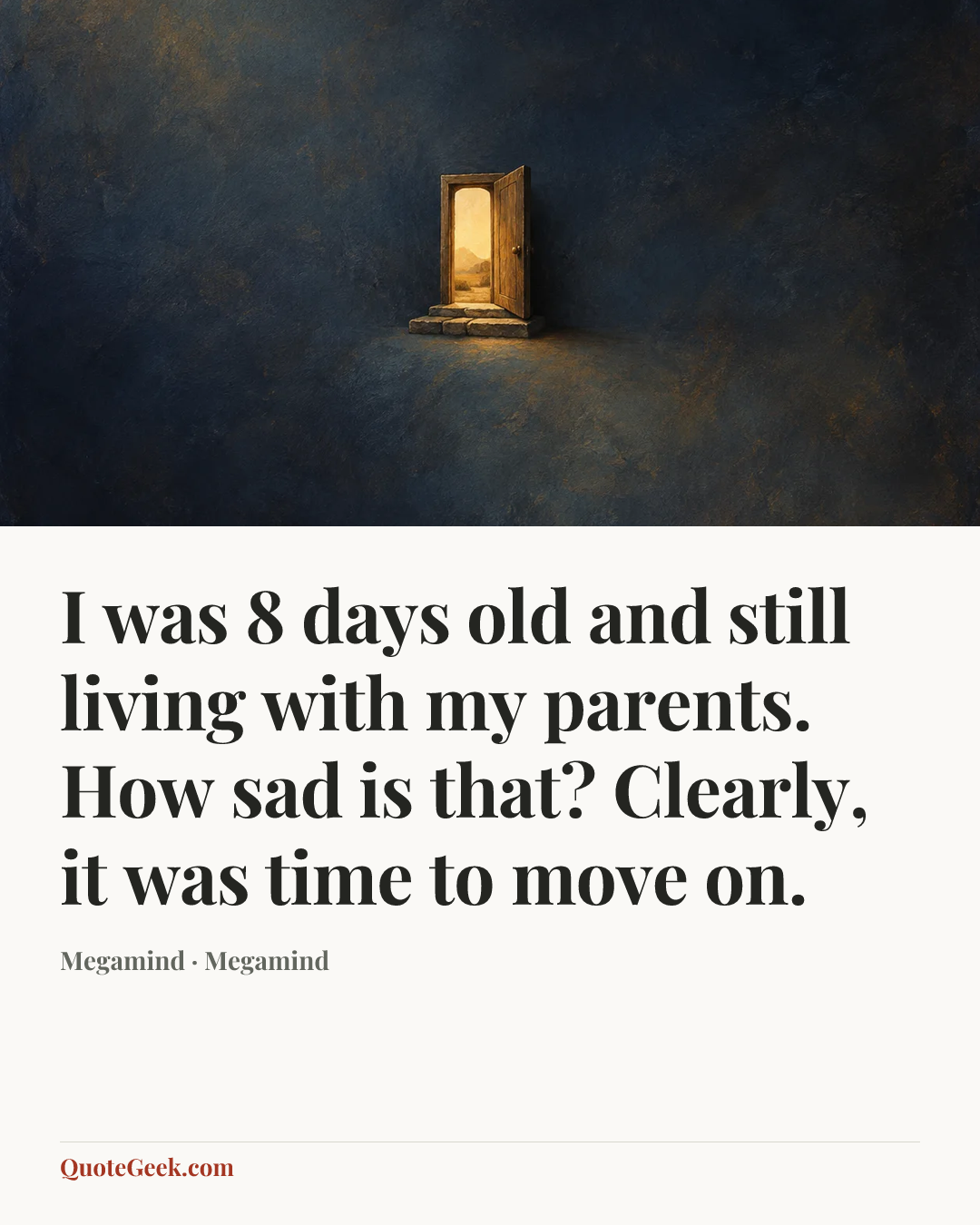 “I was 8 days old and still living with my parents. How sad is that? Clearly, it was time to move on.” — Megamind · Megamind. Illustrated QuoteGeek card.
