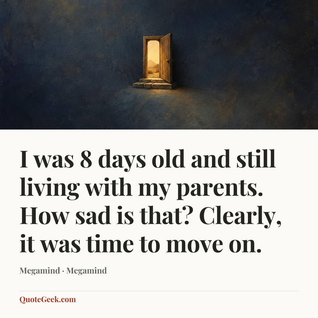 “I was 8 days old and still living with my parents. How sad is that? Clearly, it was time to move on.” — Megamind · Megamind. Illustrated QuoteGeek card.