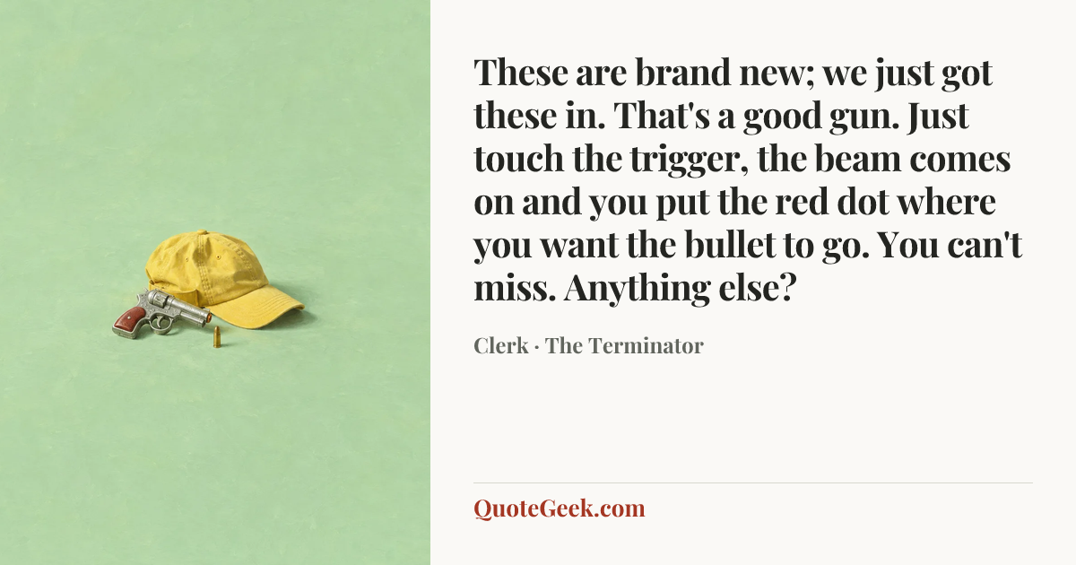 “These are brand new; we just got these in. That's a good gun. Just touch the trigger, the beam comes on and you put the red dot where you want the bullet to go. You can't miss. Anything else?” — Clerk · The Terminator. Illustrated QuoteGeek card.