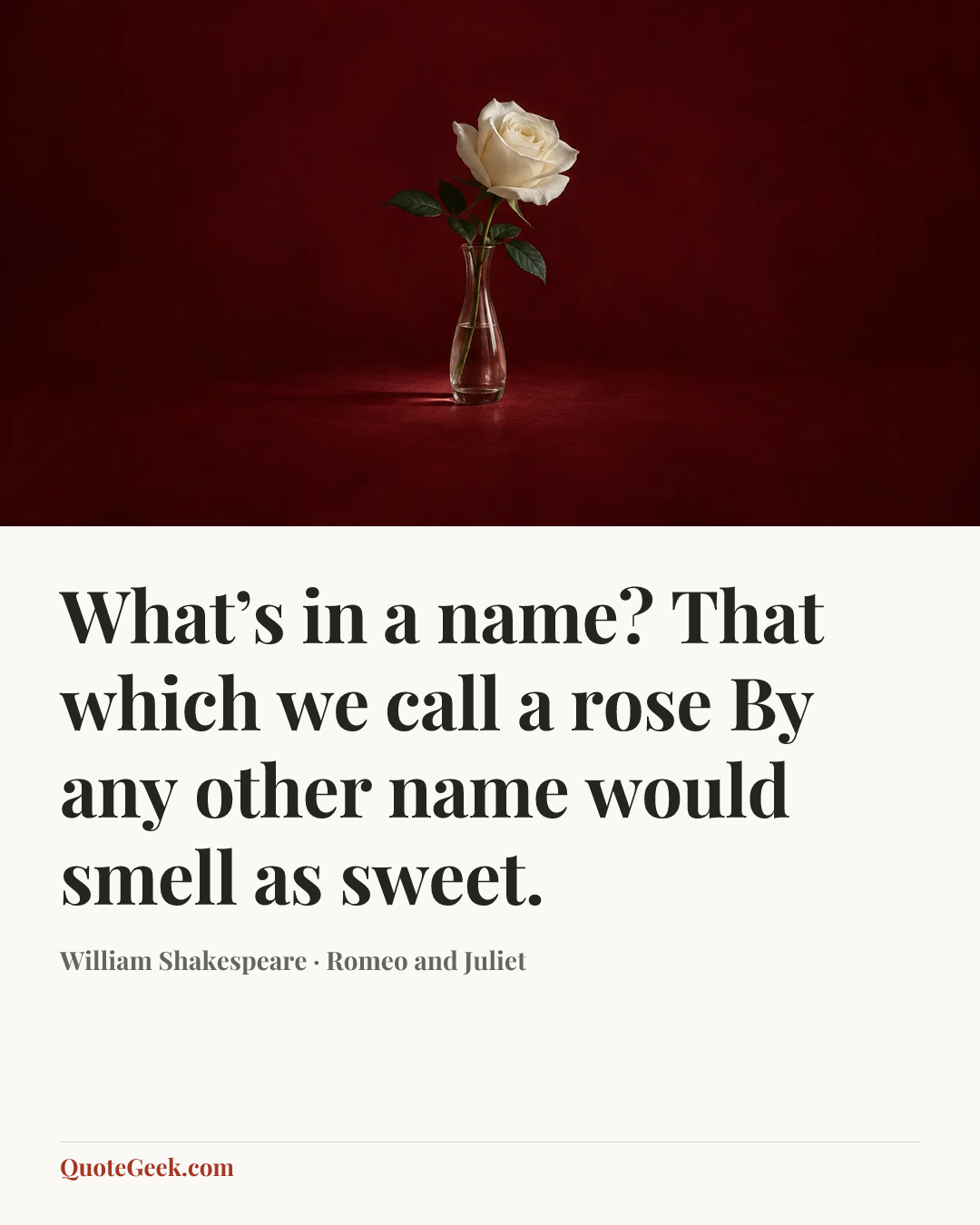 “What’s in a name? That which we call a rose
By any other name would smell as sweet.” — William Shakespeare · Romeo and Juliet. Illustrated QuoteGeek card.