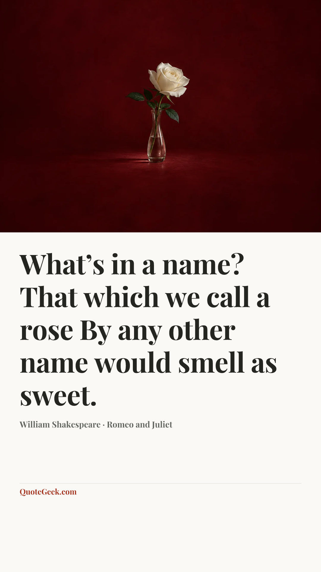 “What’s in a name? That which we call a rose
By any other name would smell as sweet.” — William Shakespeare · Romeo and Juliet. Illustrated QuoteGeek card.