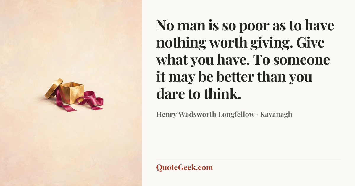 “No man is so poor as to have nothing worth giving. Give what you have. To someone it may be better than you dare to think.” — Henry Wadsworth Longfellow · Kavanagh. Illustrated QuoteGeek card.