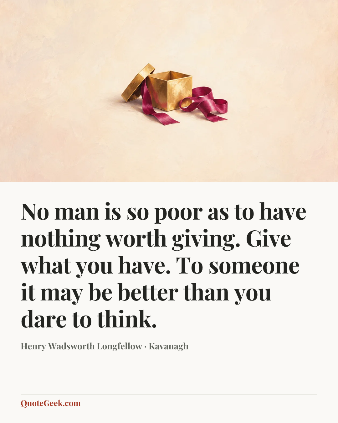 “No man is so poor as to have nothing worth giving. Give what you have. To someone it may be better than you dare to think.” — Henry Wadsworth Longfellow · Kavanagh. Illustrated QuoteGeek card.