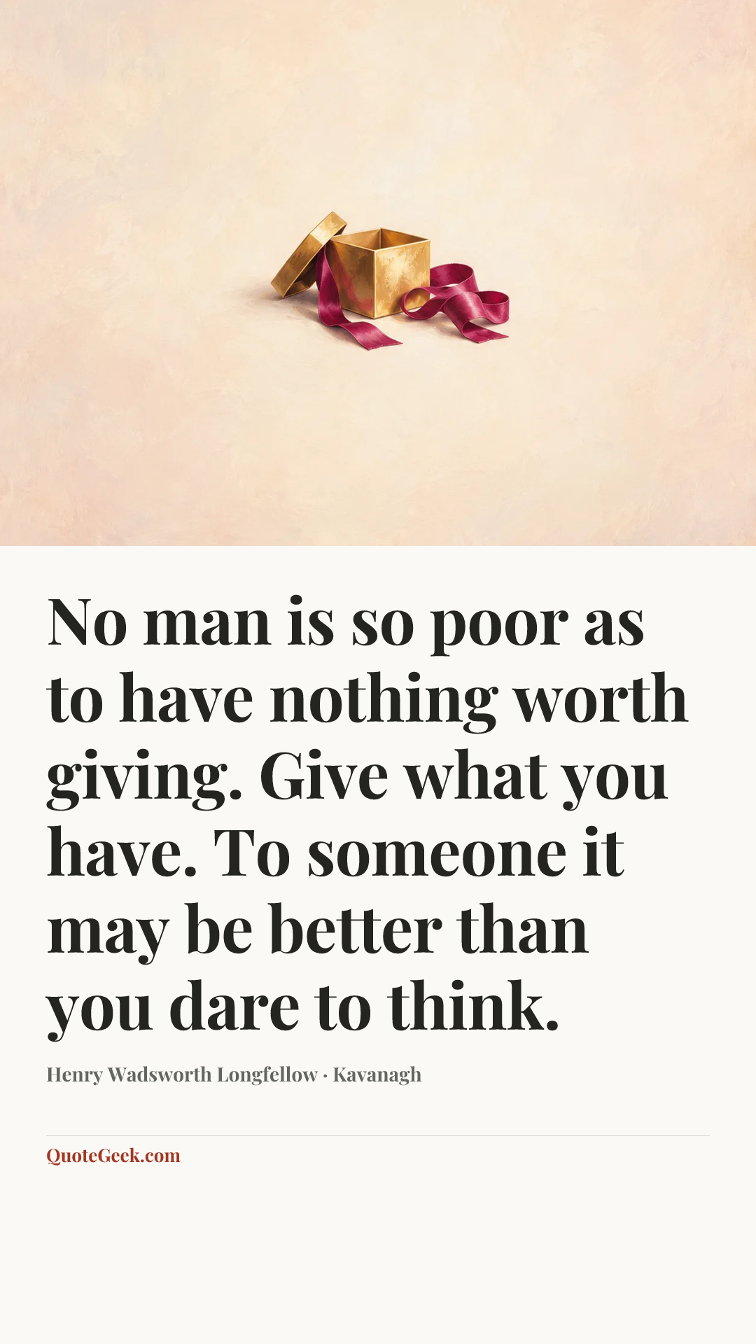 “No man is so poor as to have nothing worth giving. Give what you have. To someone it may be better than you dare to think.” — Henry Wadsworth Longfellow · Kavanagh. Illustrated QuoteGeek card.