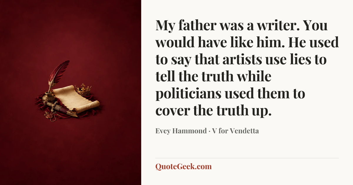 “My father was a writer. You would have like him. He used to say that artists use lies to tell the truth while politicians used them to cover the truth up.” — Evey Hammond · V for Vendetta. Illustrated QuoteGeek card.