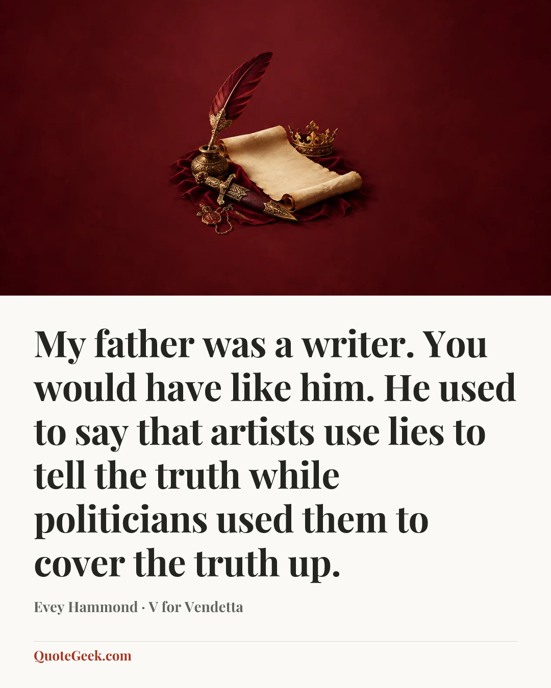 “My father was a writer. You would have like him. He used to say that artists use lies to tell the truth while politicians used them to cover the truth up.” — Evey Hammond · V for Vendetta. Illustrated QuoteGeek card.