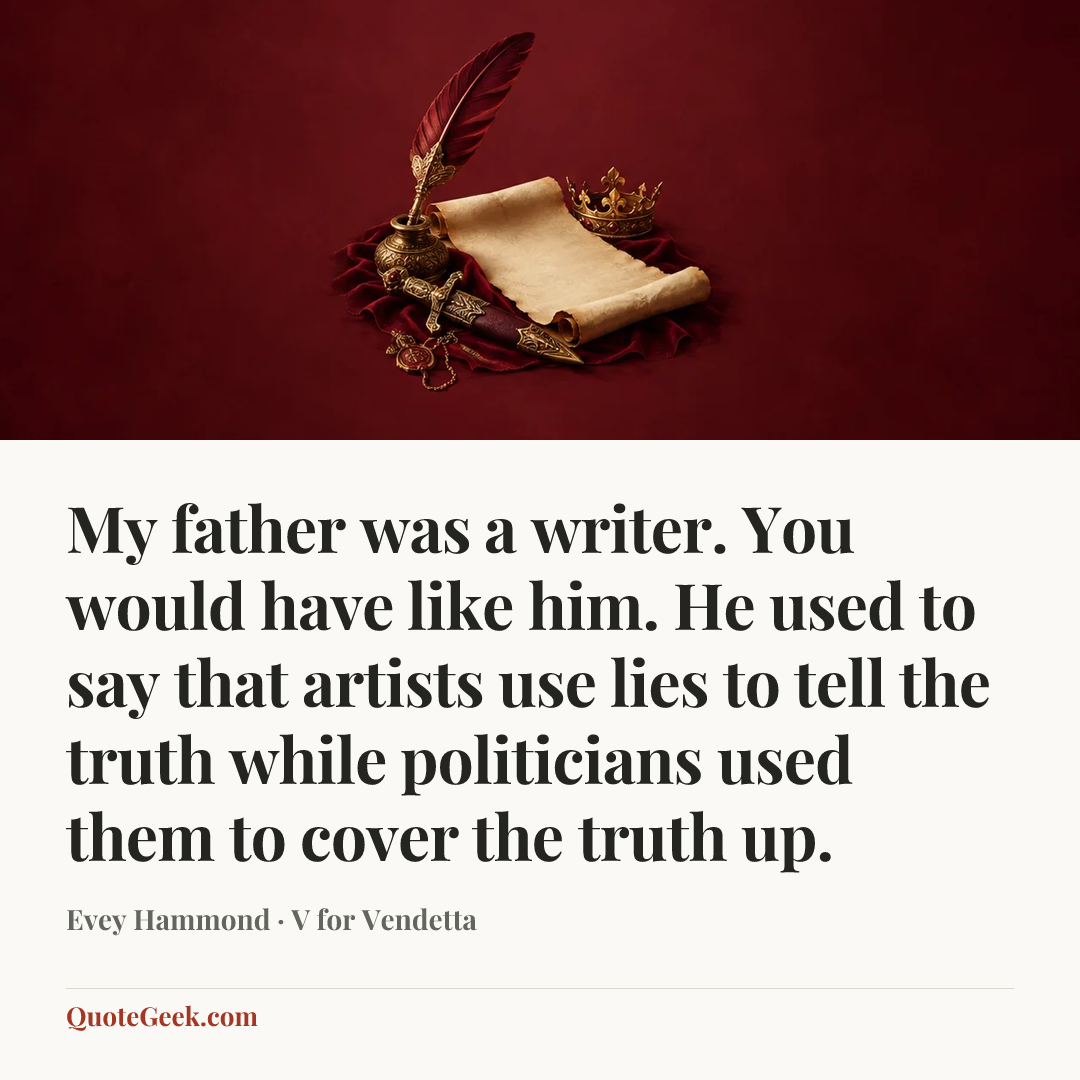 “My father was a writer. You would have like him. He used to say that artists use lies to tell the truth while politicians used them to cover the truth up.” — Evey Hammond · V for Vendetta. Illustrated QuoteGeek card.