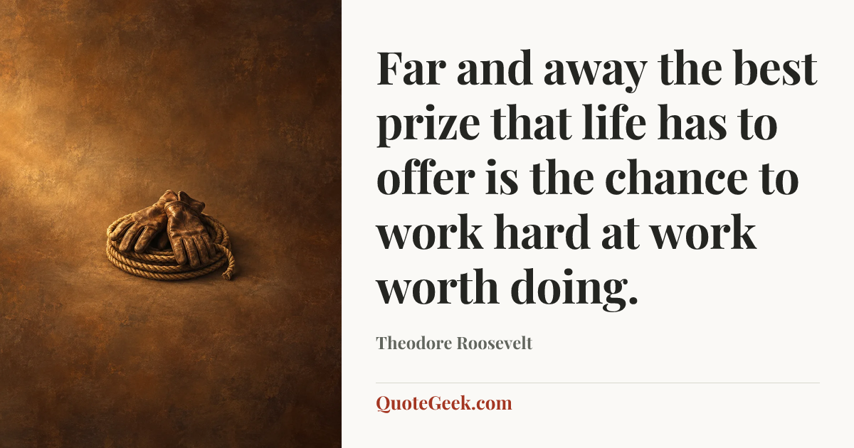 “Far and away the best prize that life has to offer is the chance to work hard at work worth doing.” — Theodore Roosevelt. Illustrated QuoteGeek card.