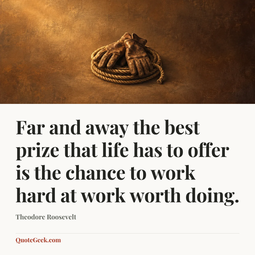 “Far and away the best prize that life has to offer is the chance to work hard at work worth doing.” — Theodore Roosevelt. Illustrated QuoteGeek card.