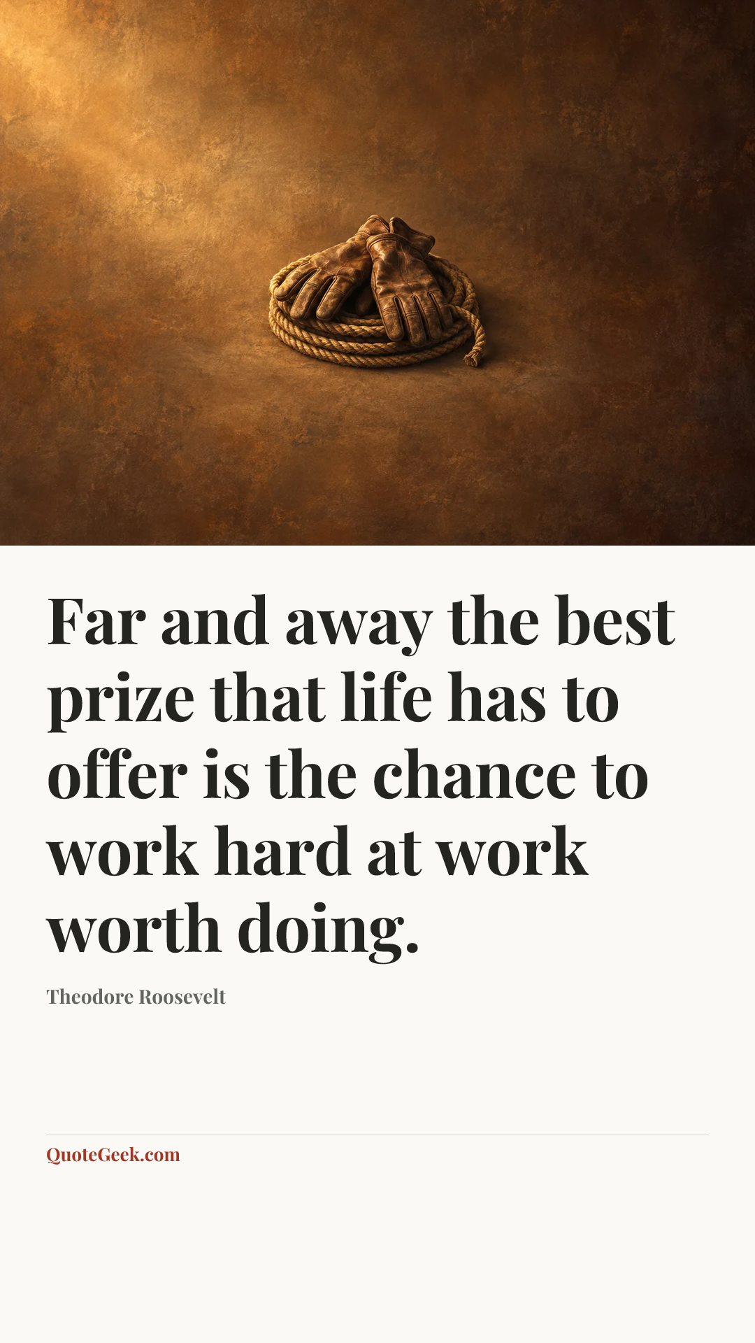 “Far and away the best prize that life has to offer is the chance to work hard at work worth doing.” — Theodore Roosevelt. Illustrated QuoteGeek card.