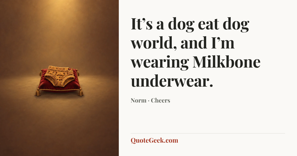 “It’s a dog eat dog world, and I’m wearing Milkbone underwear.” — Norm · Cheers. Illustrated QuoteGeek card.