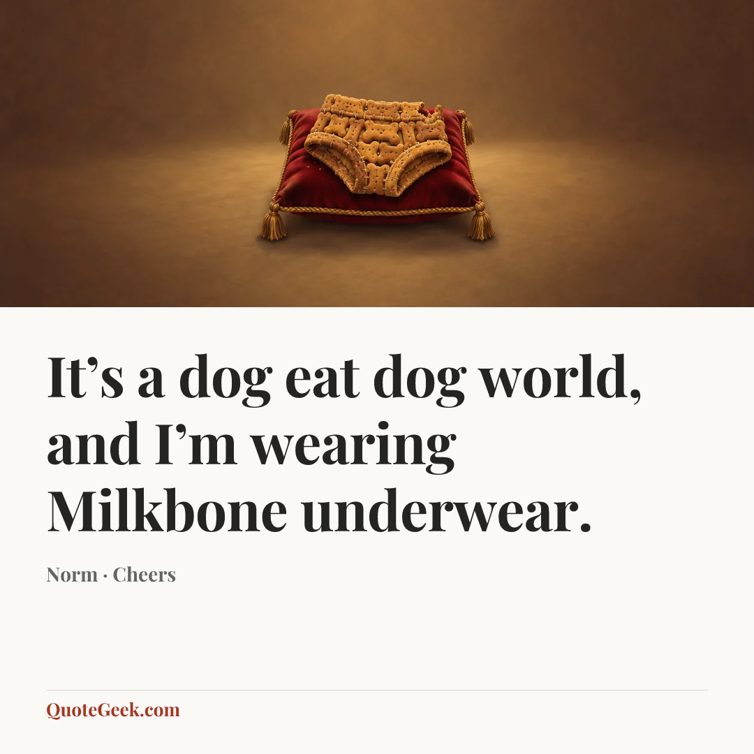 “It’s a dog eat dog world, and I’m wearing Milkbone underwear.” — Norm · Cheers. Illustrated QuoteGeek card.