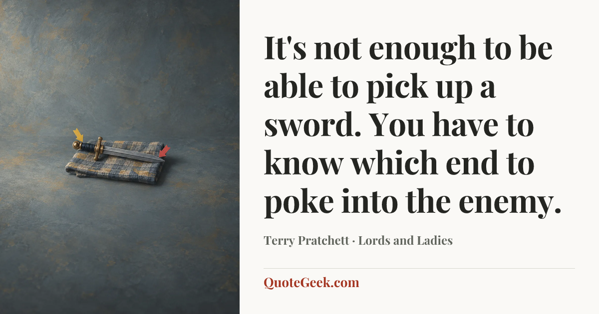 “It's not enough to be able to pick up a sword. You have to know which end to poke into the enemy.” — Terry Pratchett · Lords and Ladies. Illustrated QuoteGeek card.