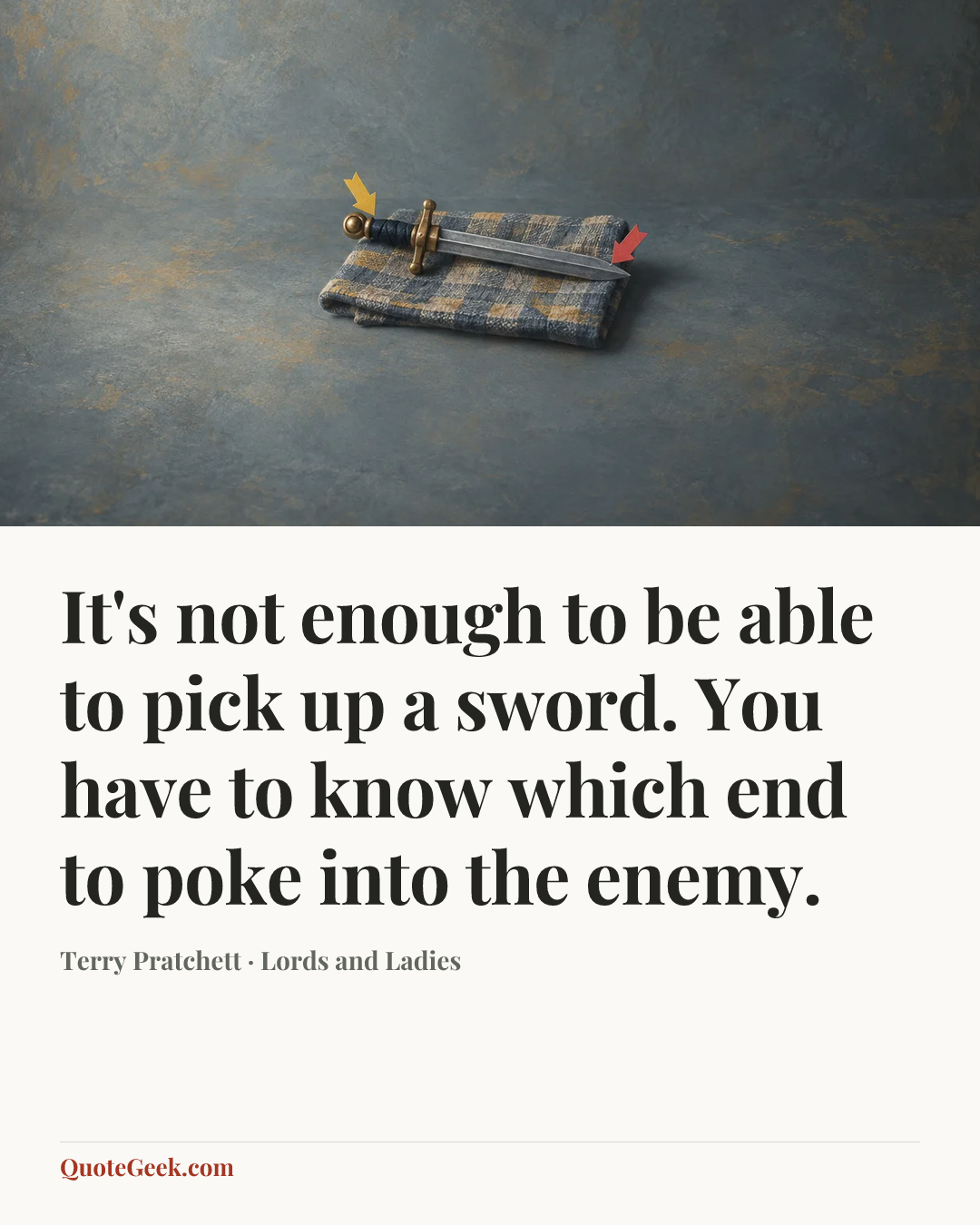 “It's not enough to be able to pick up a sword. You have to know which end to poke into the enemy.” — Terry Pratchett · Lords and Ladies. Illustrated QuoteGeek card.