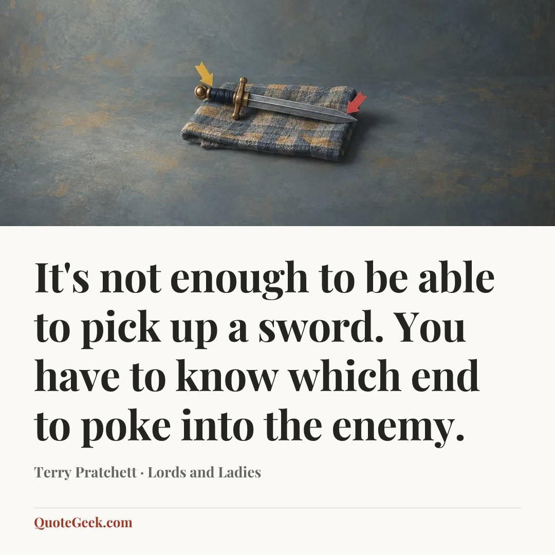 “It's not enough to be able to pick up a sword. You have to know which end to poke into the enemy.” — Terry Pratchett · Lords and Ladies. Illustrated QuoteGeek card.