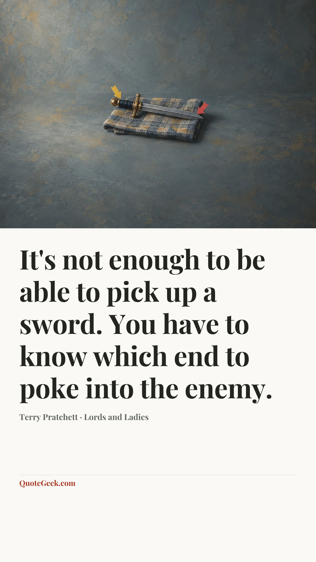 “It's not enough to be able to pick up a sword. You have to know which end to poke into the enemy.” — Terry Pratchett · Lords and Ladies. Illustrated QuoteGeek card.