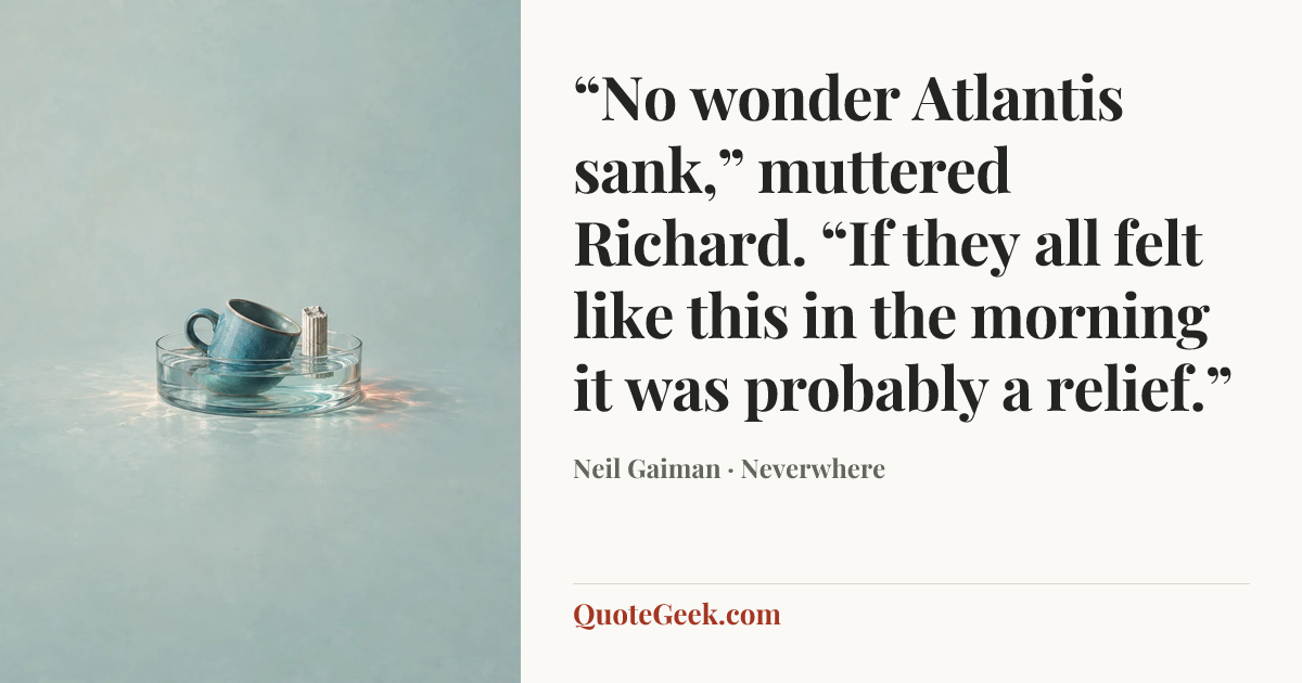 ““No wonder Atlantis sank,” muttered Richard. “If they all felt like this in the morning it was probably a relief.”” — Neil Gaiman · Neverwhere. Illustrated QuoteGeek card.