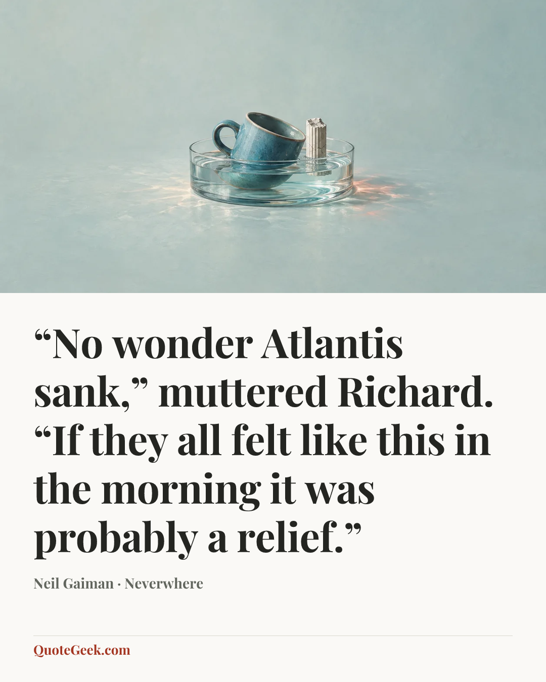 ““No wonder Atlantis sank,” muttered Richard. “If they all felt like this in the morning it was probably a relief.”” — Neil Gaiman · Neverwhere. Illustrated QuoteGeek card.