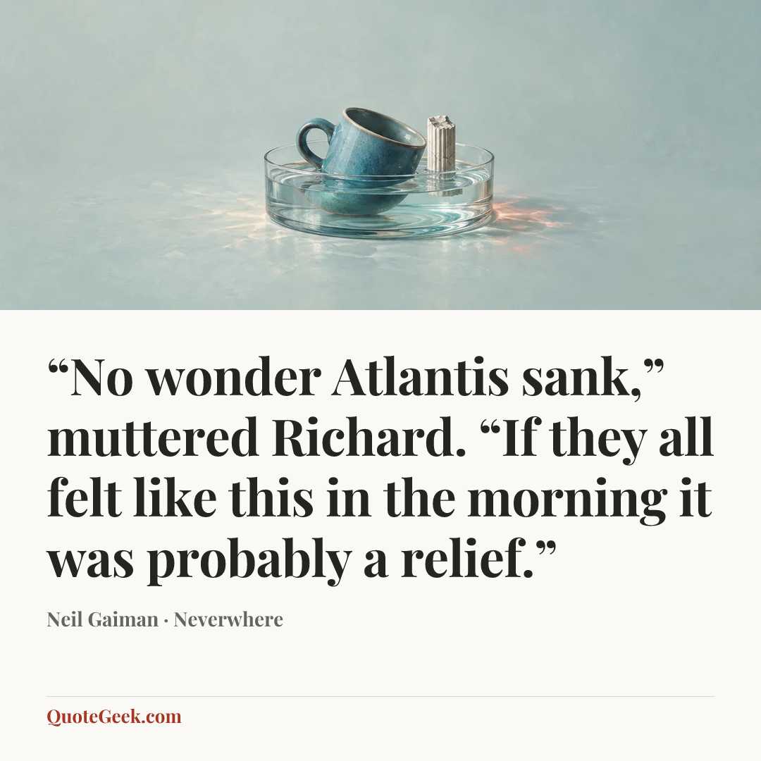 ““No wonder Atlantis sank,” muttered Richard. “If they all felt like this in the morning it was probably a relief.”” — Neil Gaiman · Neverwhere. Illustrated QuoteGeek card.