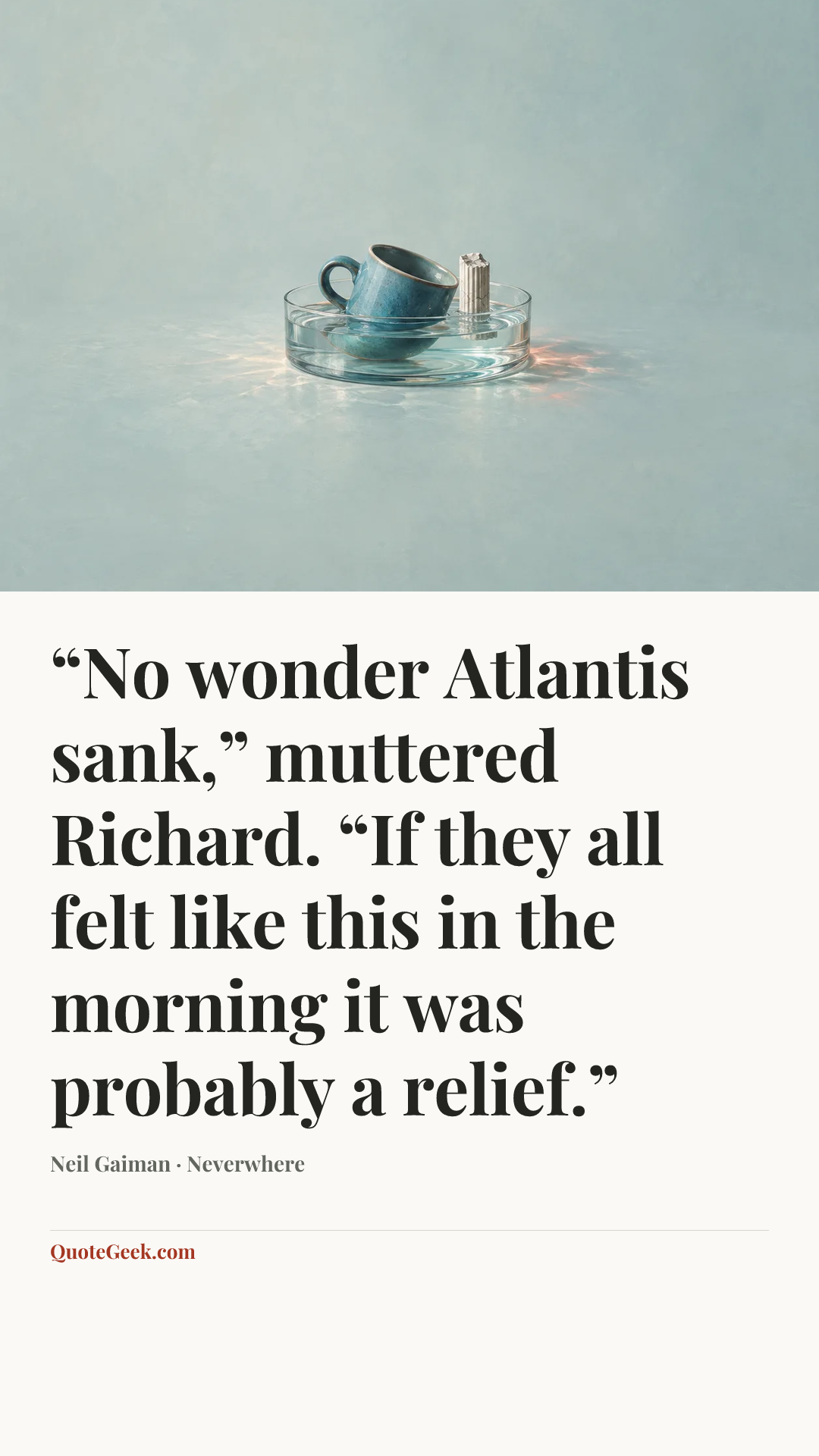 ““No wonder Atlantis sank,” muttered Richard. “If they all felt like this in the morning it was probably a relief.”” — Neil Gaiman · Neverwhere. Illustrated QuoteGeek card.