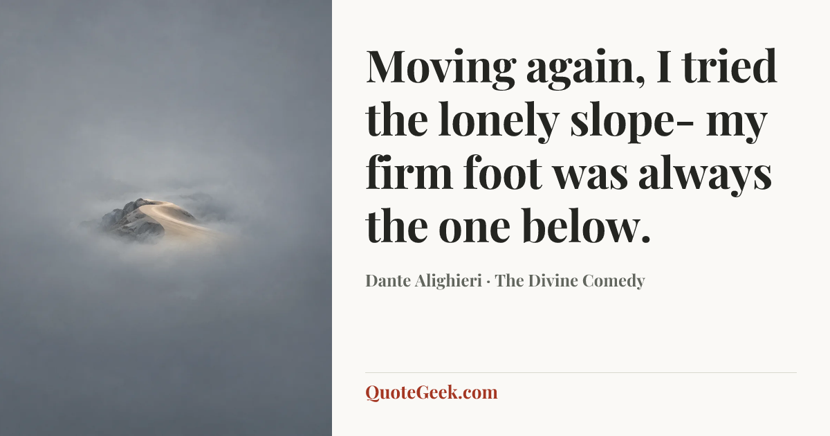 “Moving again, I tried the lonely slope-
my firm foot was always the one below.” — Dante Alighieri · The Divine Comedy. Illustrated QuoteGeek card.