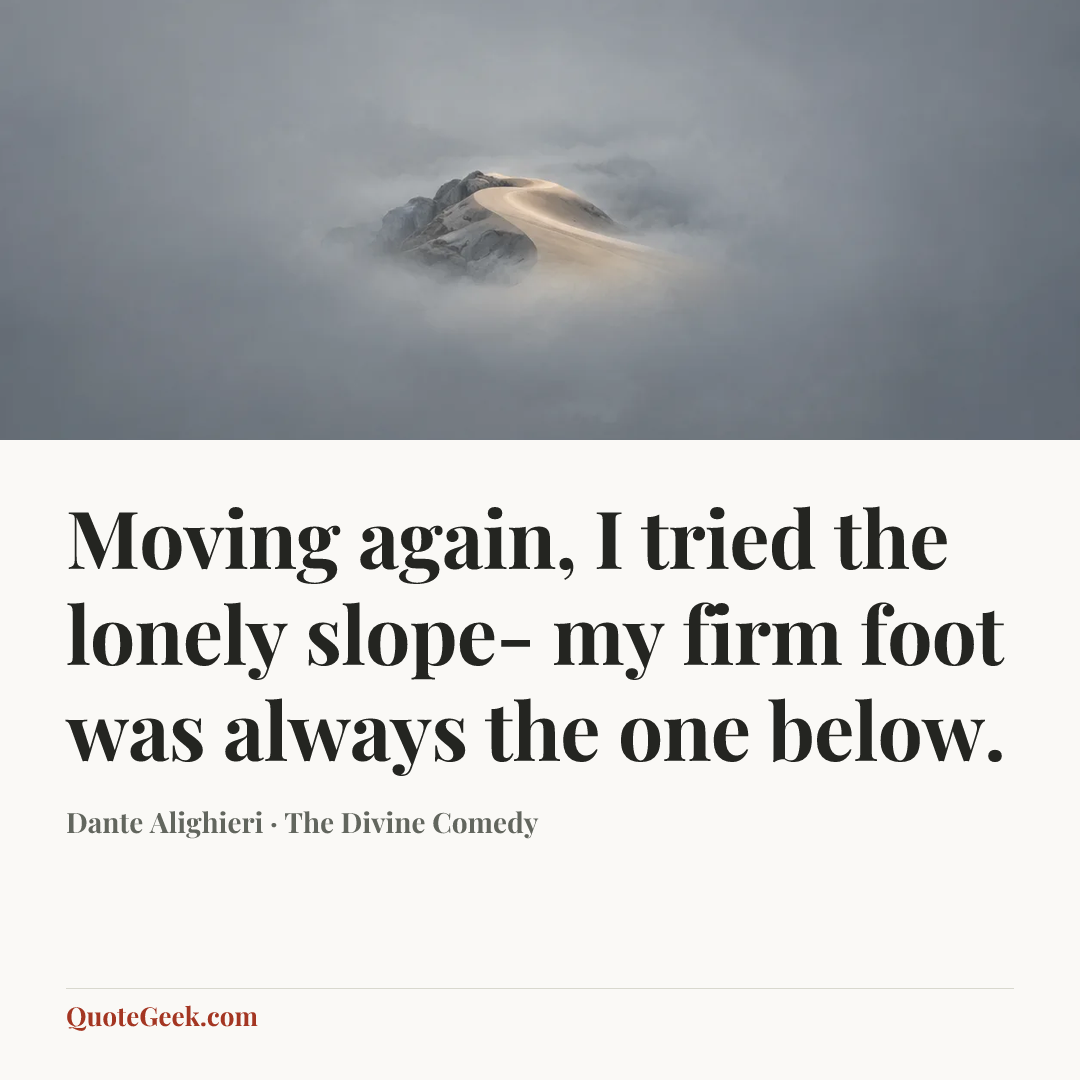 “Moving again, I tried the lonely slope-
my firm foot was always the one below.” — Dante Alighieri · The Divine Comedy. Illustrated QuoteGeek card.