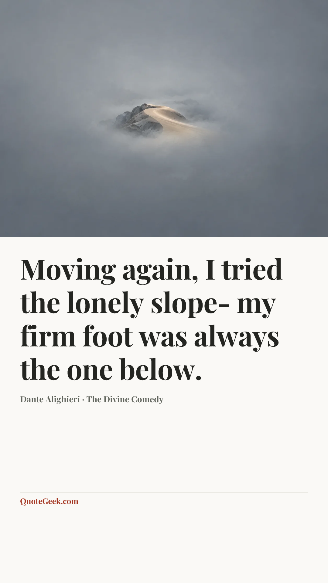 “Moving again, I tried the lonely slope-
my firm foot was always the one below.” — Dante Alighieri · The Divine Comedy. Illustrated QuoteGeek card.