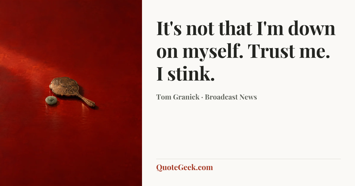 “It's not that I'm down on myself. Trust me. I stink.” — Tom Granick · Broadcast News. Illustrated QuoteGeek card.