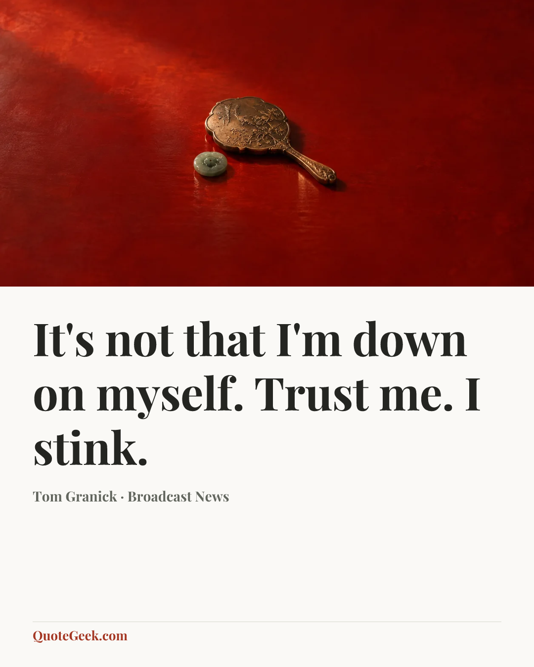 “It's not that I'm down on myself. Trust me. I stink.” — Tom Granick · Broadcast News. Illustrated QuoteGeek card.