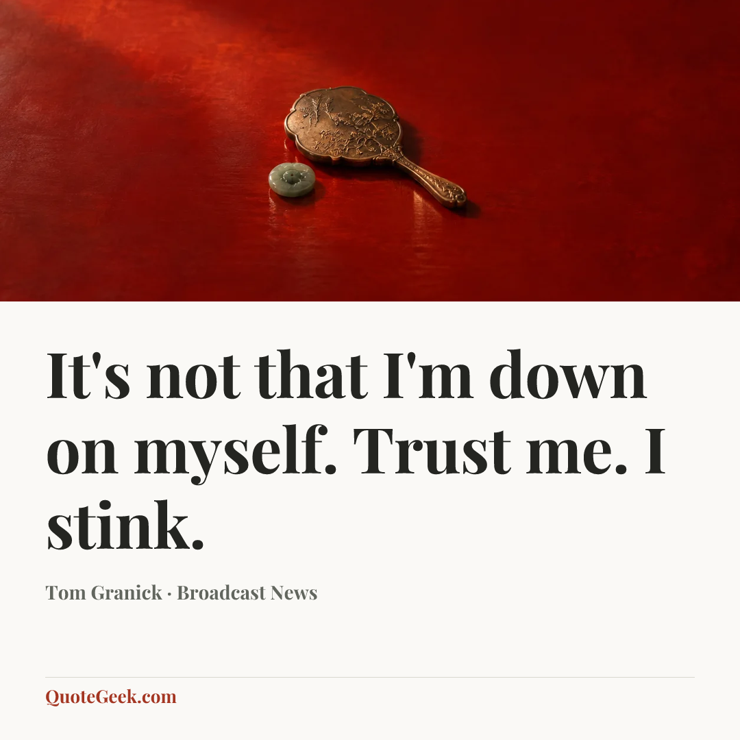 “It's not that I'm down on myself. Trust me. I stink.” — Tom Granick · Broadcast News. Illustrated QuoteGeek card.