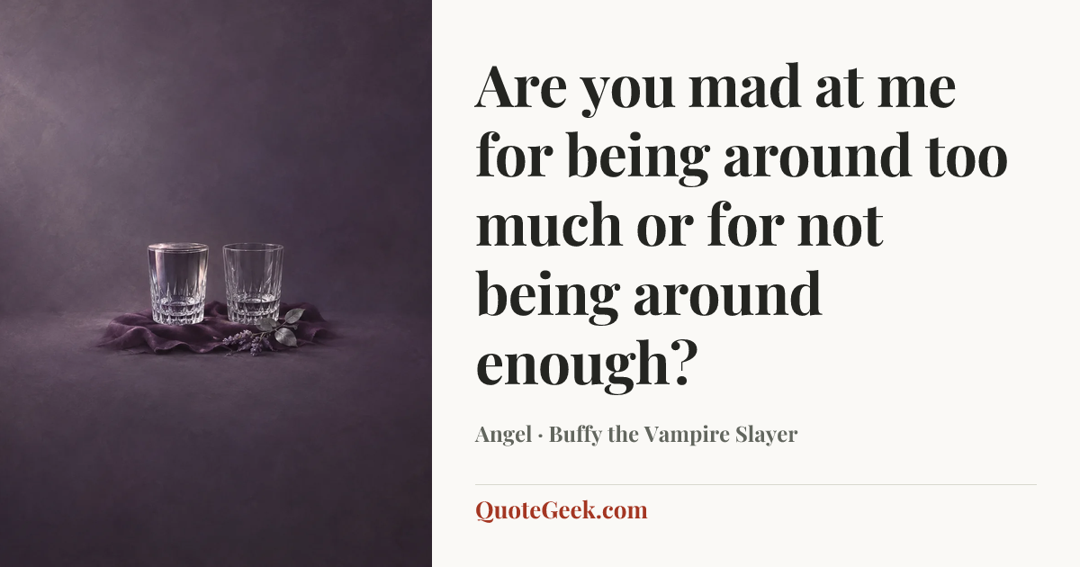 “Are you mad at me for being around too much or for not being around enough?” — Angel · Buffy the Vampire Slayer. Illustrated QuoteGeek card.