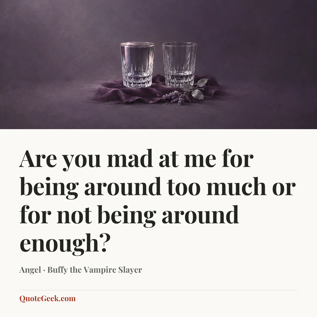 “Are you mad at me for being around too much or for not being around enough?” — Angel · Buffy the Vampire Slayer. Illustrated QuoteGeek card.