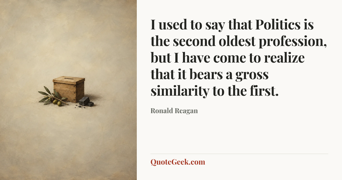 “I used to say that Politics is the second oldest profession, but I have come to realize that it bears a gross similarity to the first.” — Ronald Reagan. Illustrated QuoteGeek card.