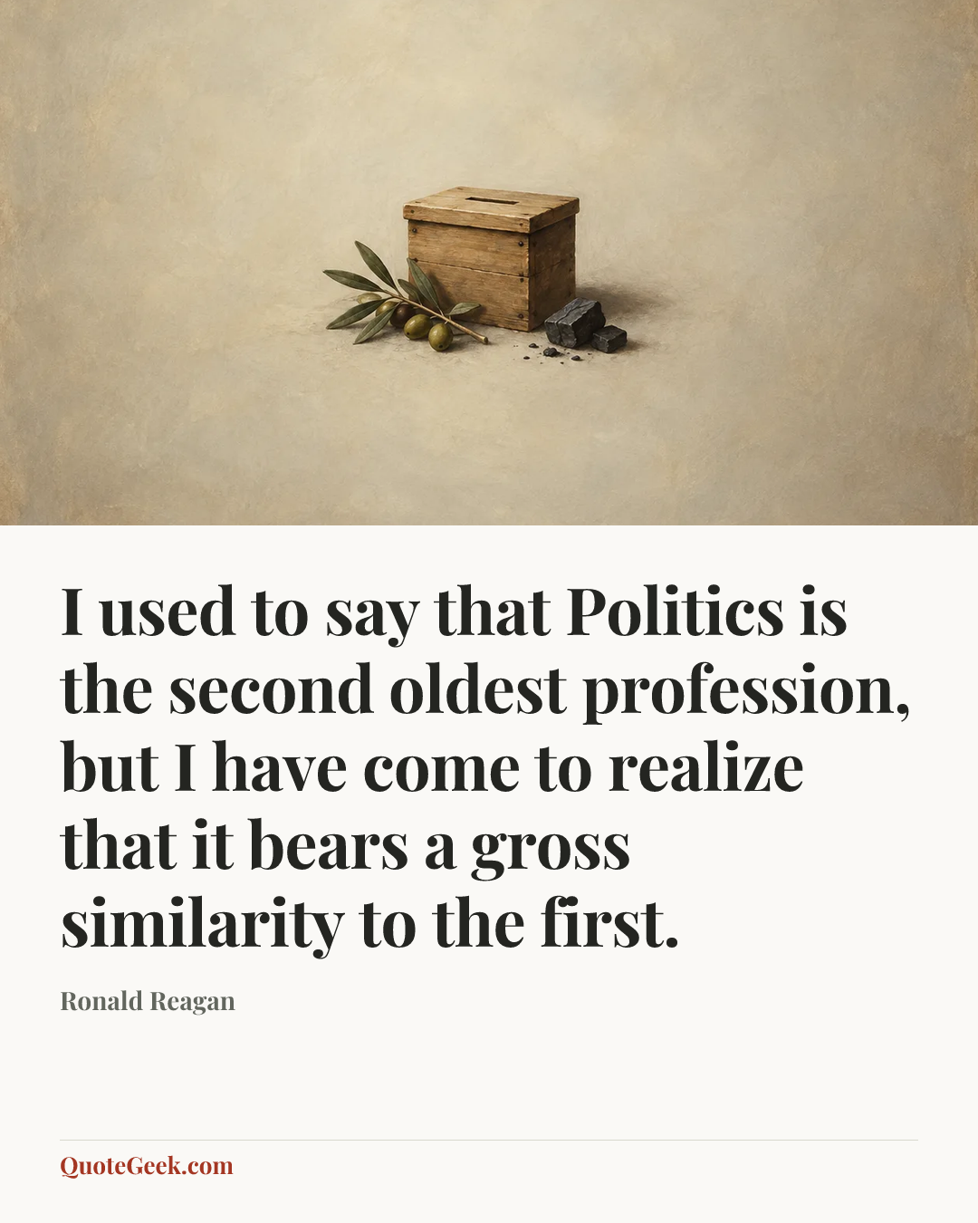 “I used to say that Politics is the second oldest profession, but I have come to realize that it bears a gross similarity to the first.” — Ronald Reagan. Illustrated QuoteGeek card.