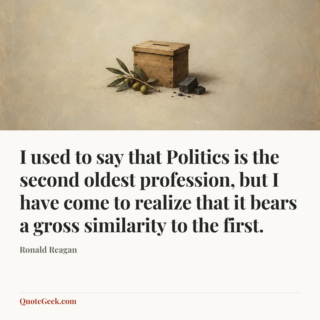 “I used to say that Politics is the second oldest profession, but I have come to realize that it bears a gross similarity to the first.” — Ronald Reagan. Illustrated QuoteGeek card.