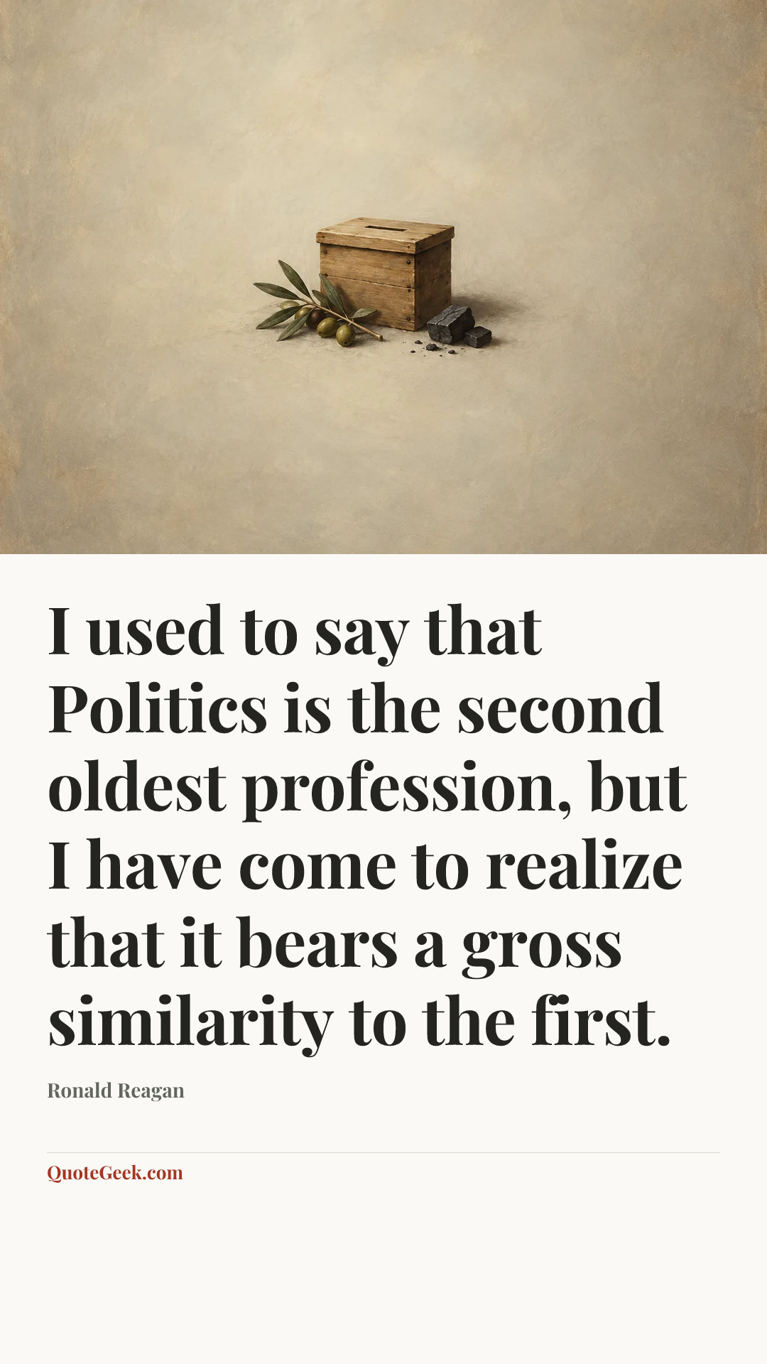 “I used to say that Politics is the second oldest profession, but I have come to realize that it bears a gross similarity to the first.” — Ronald Reagan. Illustrated QuoteGeek card.